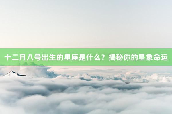 十二月八号出生的星座是什么？揭秘你的星象命运