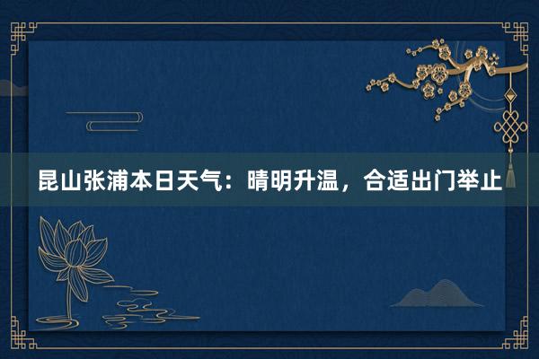 昆山张浦本日天气：晴明升温，合适出门举止