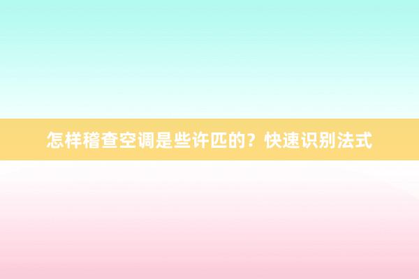 怎样稽查空调是些许匹的？快速识别法式