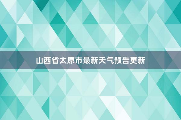 山西省太原市最新天气预告更新